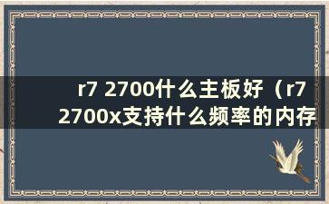 r7 2700什么主板好（r7 2700x支持什么频率的内存）